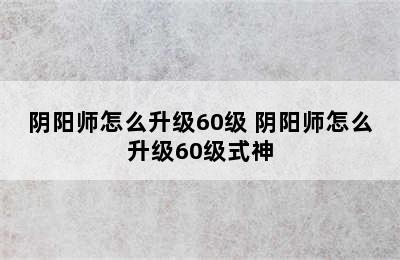 阴阳师怎么升级60级 阴阳师怎么升级60级式神